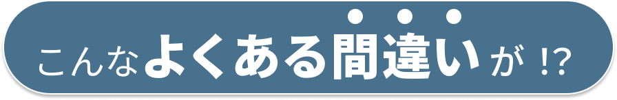 こんなよくある間違いが！？