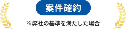 案件確約 ※弊社の基準を満たした場合