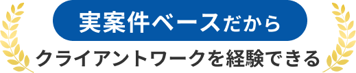 実案件ベースだからクライアントワークを経験できる